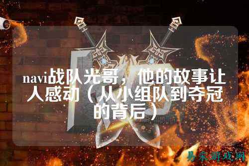 navi战队光哥，他的故事让人感动（从小组队到夺冠的背后）