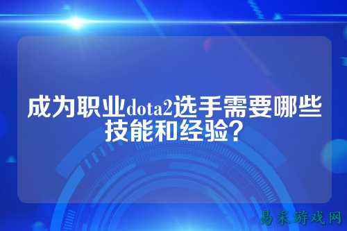成为职业dota2选手需要哪些技能和经验？