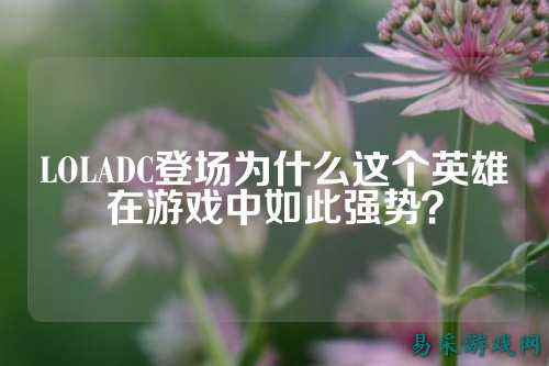 LOLADC登场为什么这个英雄在游戏中如此强势？