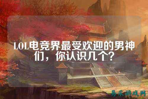 LOL电竞界最受欢迎的男神们，你认识几个？