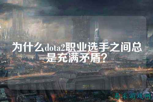 为什么dota2职业选手之间总是充满矛盾？