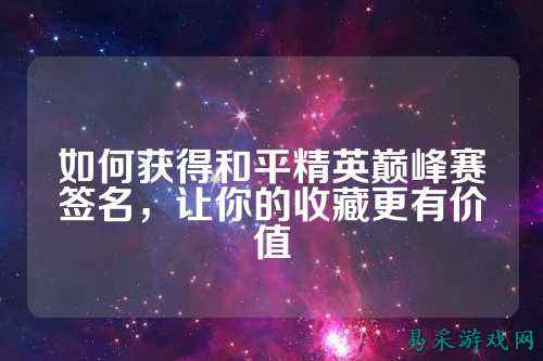 如何获得和平精英巅峰赛签名，让你的收藏更有价值
