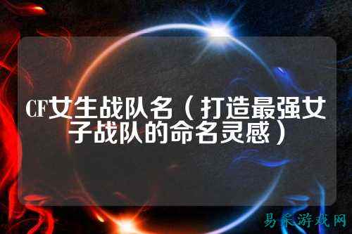 CF女生战队名（打造最强女子战队的命名灵感）