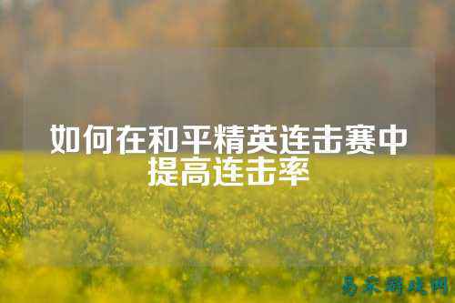 如何在和平精英连击赛中提高连击率