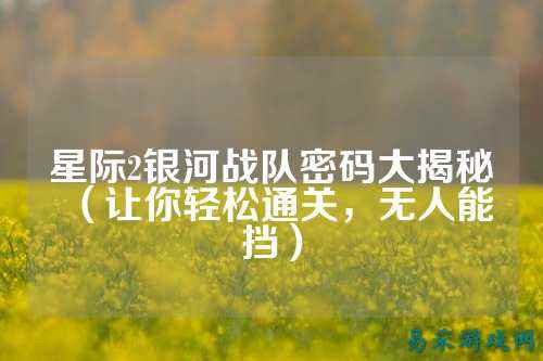 星际2银河战队密码大揭秘（让你轻松通关，无人能挡）