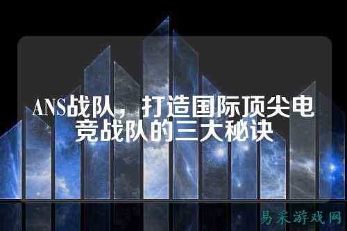 ANS战队，打造国际顶尖电竞战队的三大秘诀