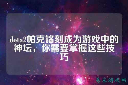 dota2帕克铭刻成为游戏中的神坛,你需要掌握这些技巧
