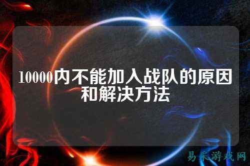 10000内不能加入战队的原因和解决方法