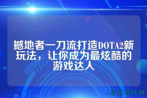 撼地者一刀流打造DOTA2新玩法,让你成为最炫酷的游戏达人