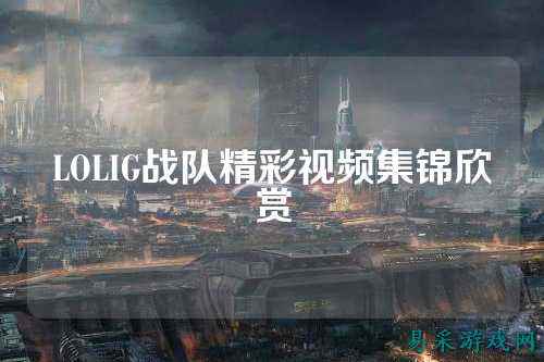 LOLIG战队精彩视频集锦欣赏