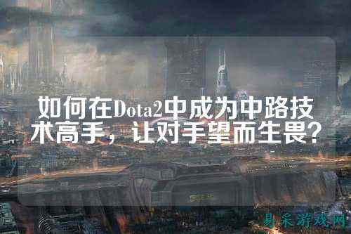 如何在Dota2中成为中路技术高手,让对手望而生畏?