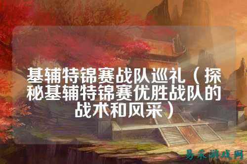 基辅特锦赛战队巡礼（探秘基辅特锦赛优胜战队的战术和风采）