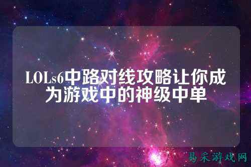 LOLs6中路对线攻略让你成为游戏中的神级中单