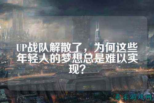 UP战队解散了，为何这些年轻人的梦想总是难以实现？