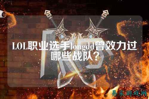LOL职业选手longdd曾效力过哪些战队？