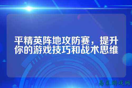 平精英阵地攻防赛,提升你的游戏技巧和战术思维