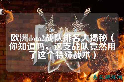 欧洲dota2战队排名大揭秘（你知道吗，这支战队竟然用了这个特殊战术）