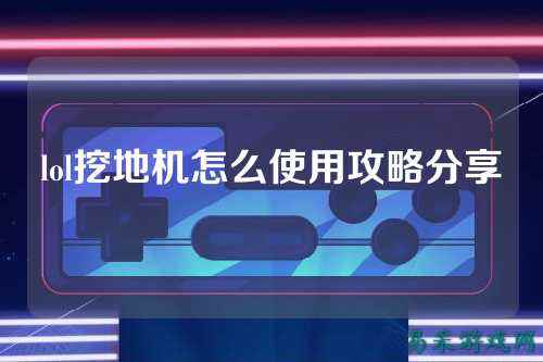 lol挖地机怎么使用攻略分享