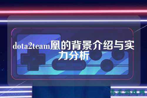 dota2team凰的背景介绍与实力分析