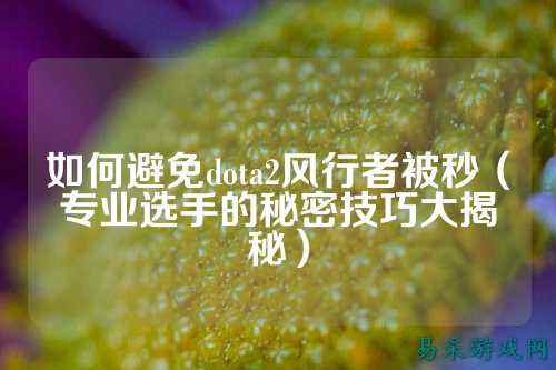如何避免dota2风行者被秒(专业选手的秘密技巧大揭秘)