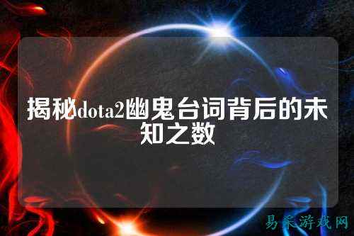 揭秘dota2幽鬼台词背后的未知之数