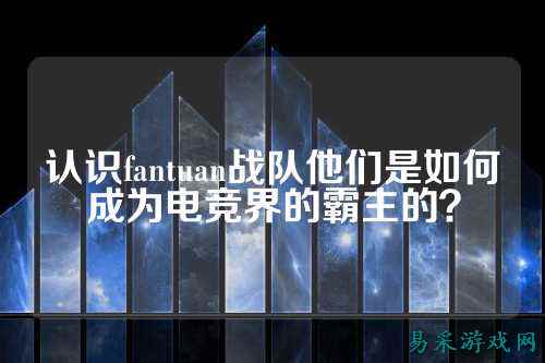 认识fantuan战队他们是如何成为电竞界的霸主的？