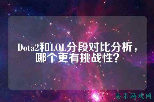 Dota2和LOL分段对比分析，哪个更有挑战性？