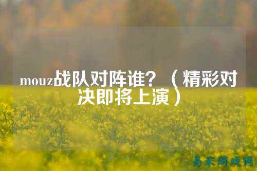 mouz战队对阵谁？（精彩对决即将上演）