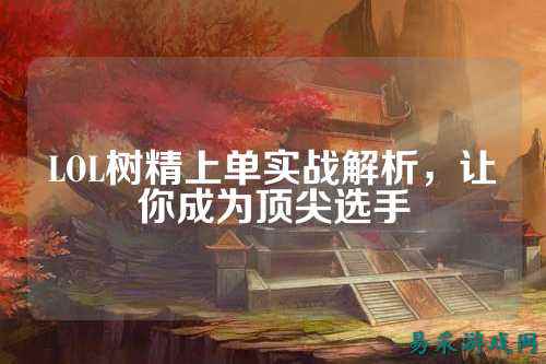 LOL树精上单实战解析，让你成为顶尖选手