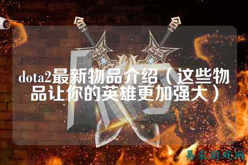 dota2最新物品介绍（这些物品让你的英雄更加强大）