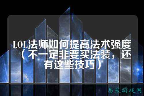 LOL法师如何提高法术强度（不一定非要买法装，还有这些技巧）