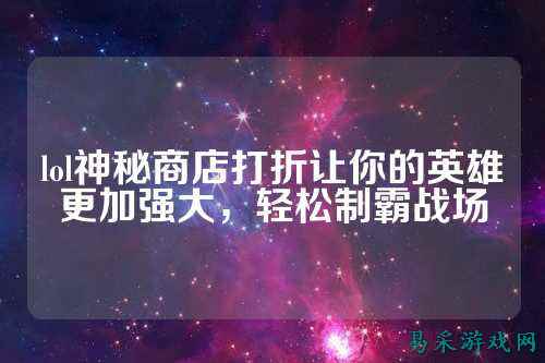 lol神秘商店打折让你的英雄更加强大，轻松制霸战场