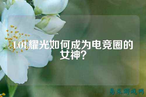 LOL耀光如何成为电竞圈的女神？