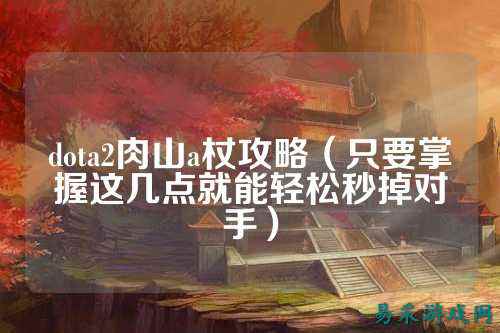 dota2肉山a杖攻略（只要掌握这几点就能轻松秒掉对手）
