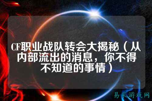 CF职业战队转会大揭秘（从内部流出的消息，你不得不知道的事情）