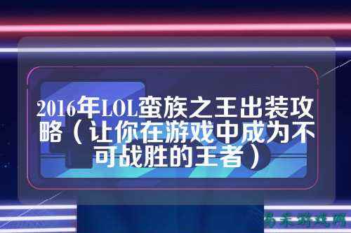 2016年LOL蛮族之王出装攻略（让你在游戏中成为不可战胜的王者）