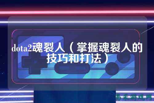 dota2魂裂人（掌握魂裂人的技巧和打法）