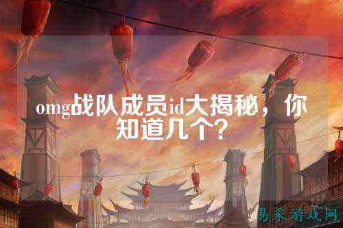 omg战队成员id大揭秘，你知道几个？