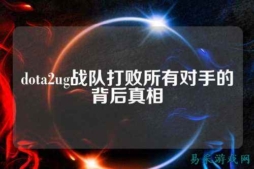 dota2ug战队打败所有对手的背后真相