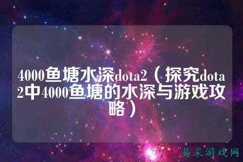4000鱼塘水深dota2（探究dota2中4000鱼塘的水深与游戏攻略）
