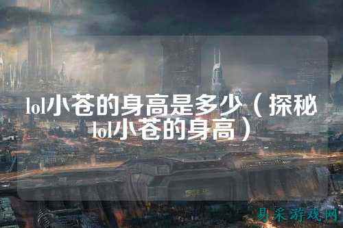 lol小苍的身高是多少(探秘lol小苍的身高)