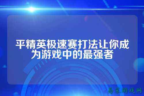 平精英极速赛打法让你成为游戏中的最强者