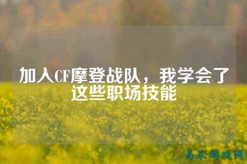 加入CF摩登战队，我学会了这些职场技能