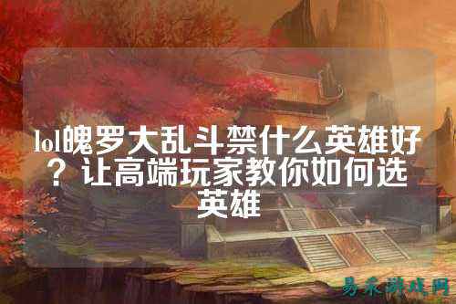 lol魄罗大乱斗禁什么英雄好?让高端玩家教你如何选英雄