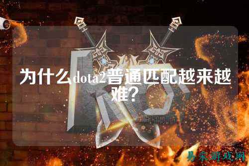 为什么dota2普通匹配越来越难?