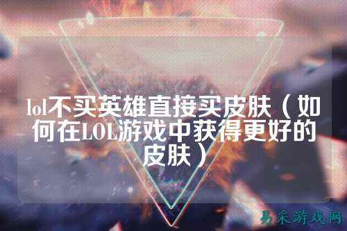 lol不买英雄直接买皮肤(如何在LOL游戏中获得更好的皮肤)