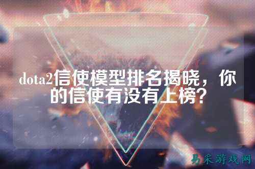 dota2信使模型排名揭晓,你的信使有没有上榜?