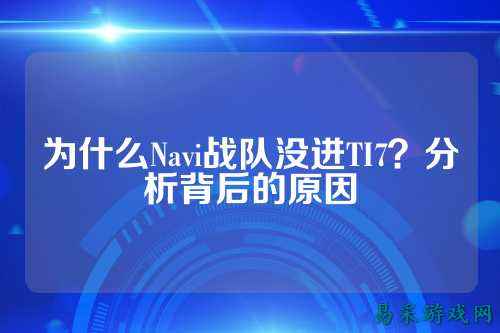 为什么Navi战队没进TI7？分析背后的原因