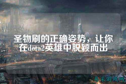 圣物刷的正确姿势,让你在dota2英雄中脱颖而出