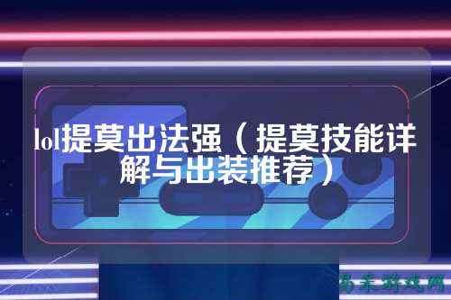 lol提莫出法强(提莫技能详解与出装推荐)